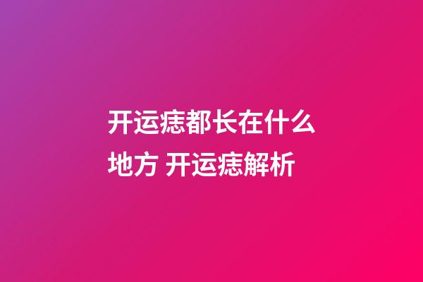 开运痣都长在什么地方 开运痣解析